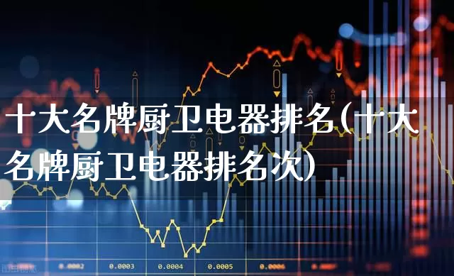 十大名牌厨卫电器排名(十大名牌厨卫电器排名次)_https://www.syklpowerbike.com_北交所_第1张