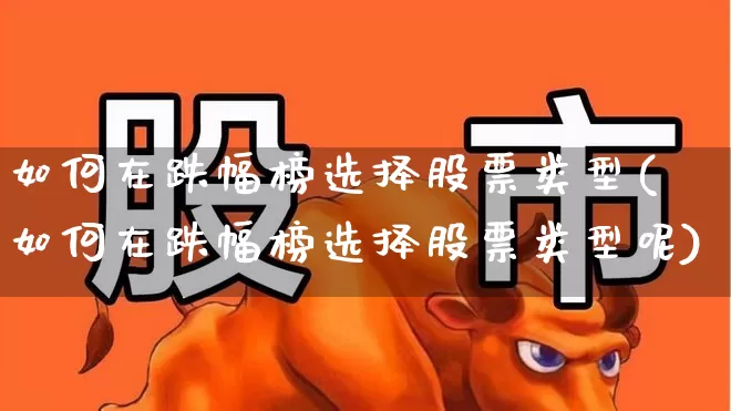 如何在跌幅榜选择股票类型(如何在跌幅榜选择股票类型呢)_https://www.syklpowerbike.com_北交所_第1张