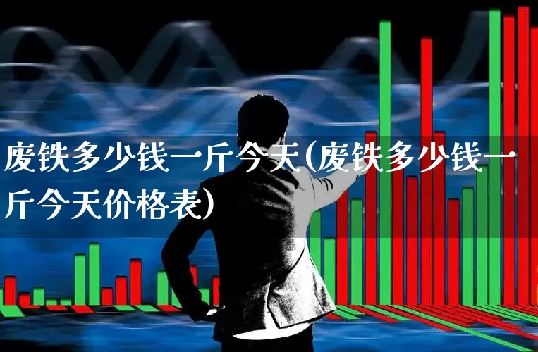 废铁多少钱一斤今天(废铁多少钱一斤今天价格表)_https://www.syklpowerbike.com_深交所_第1张