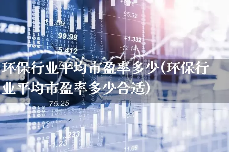 环保行业平均市盈率多少(环保行业平均市盈率多少合适)_https://www.syklpowerbike.com_科创板_第1张