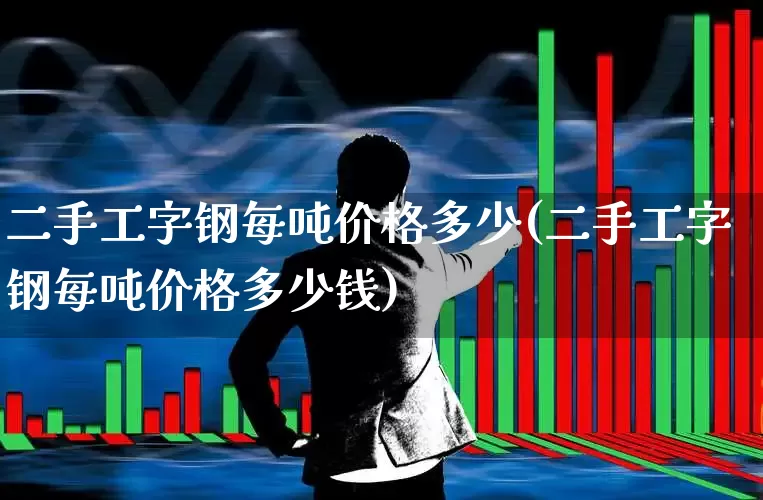 二手工字钢每吨价格多少(二手工字钢每吨价格多少钱)_https://www.syklpowerbike.com_北交所_第1张