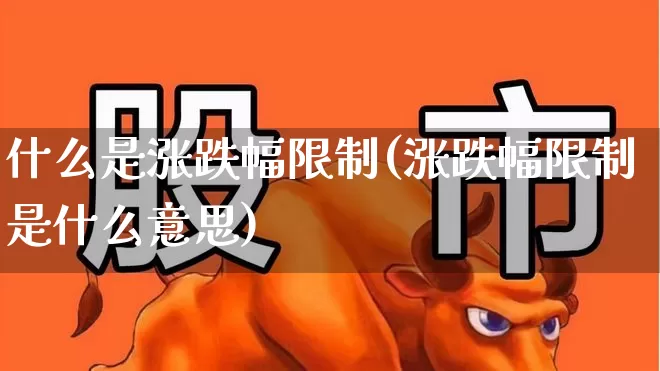 什么是涨跌幅限制(涨跌幅限制是什么意思)_https://www.syklpowerbike.com_深交所_第1张