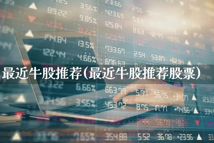 最近牛股推荐(最近牛股推荐股票)_https://www.syklpowerbike.com_深交所_第1张