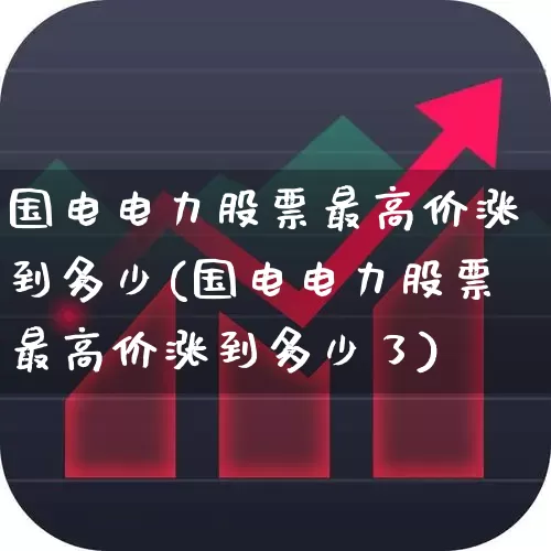 国电电力股票最高价涨到多少(国电电力股票最高价涨到多少了)_https://www.syklpowerbike.com_科创板_第1张