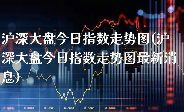 沪深大盘今日指数走势图(沪深大盘今日指数走势图最新消息)_https://www.syklpowerbike.com_科创板_第1张
