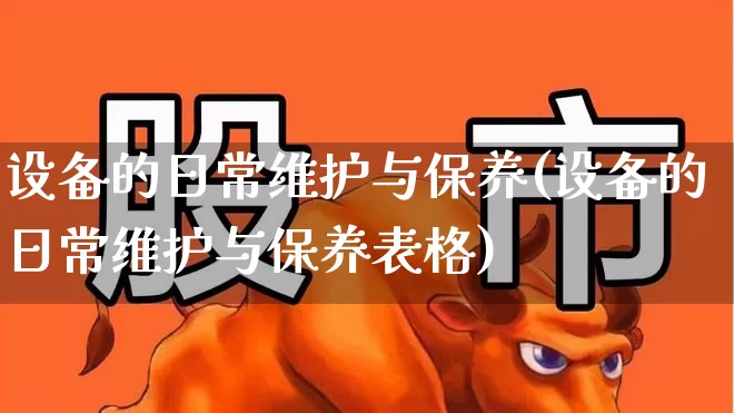 设备的日常维护与保养(设备的日常维护与保养表格)_https://www.syklpowerbike.com_上交所_第1张
