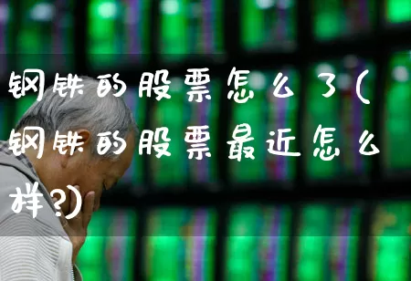 钢铁的股票怎么了(钢铁的股票最近怎么样?)_https://www.syklpowerbike.com_深交所_第1张