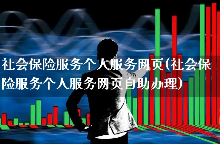 社会保险服务个人服务网页(社会保险服务个人服务网页自助办理)_https://www.syklpowerbike.com_上交所_第1张