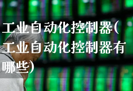 工业自动化控制器(工业自动化控制器有哪些)_https://www.syklpowerbike.com_上交所_第1张