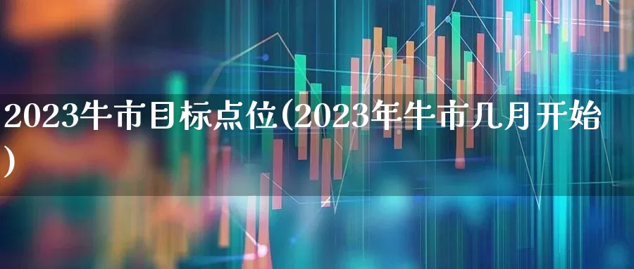 2023牛市目标点位(2023年牛市几月开始)_https://www.syklpowerbike.com_科创板_第1张
