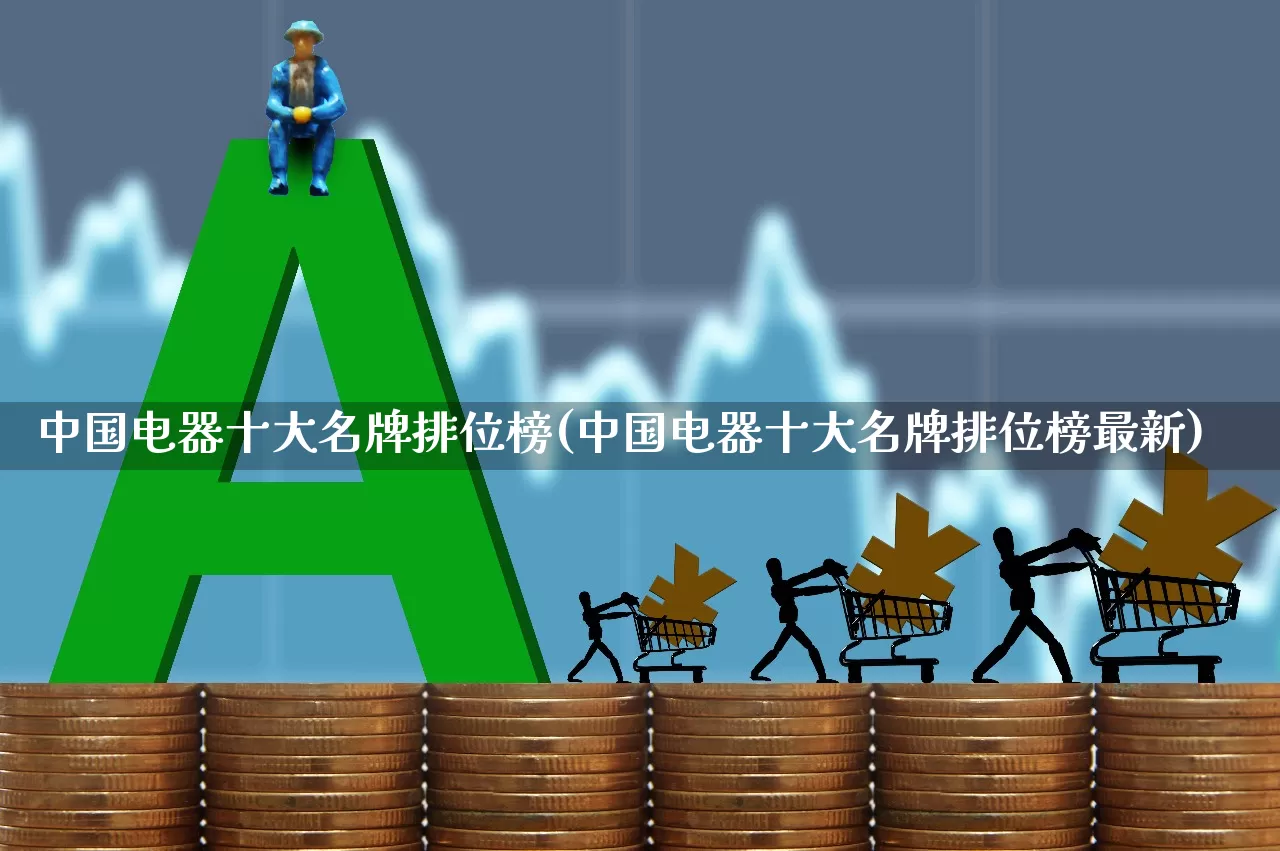 中国电器十大名牌排位榜(中国电器十大名牌排位榜最新)_https://www.syklpowerbike.com_上交所_第1张
