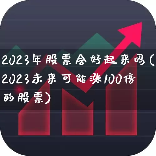 2023年股票会好起来吗(2023未来可能涨100倍的股票)_https://www.syklpowerbike.com_科创板_第1张