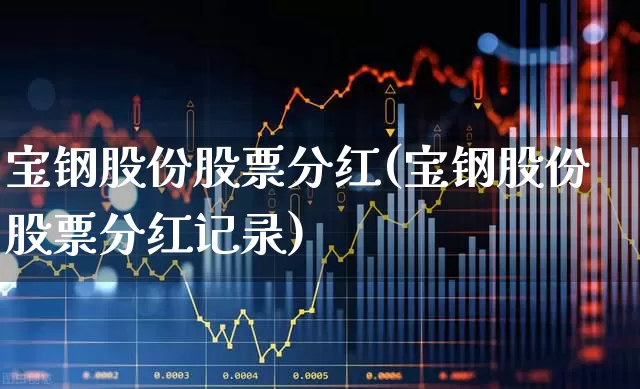 宝钢股份股票分红(宝钢股份股票分红记录)_https://www.syklpowerbike.com_上交所_第1张