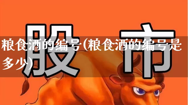 粮食酒的编号(粮食酒的编号是多少)_https://www.syklpowerbike.com_创业板_第1张