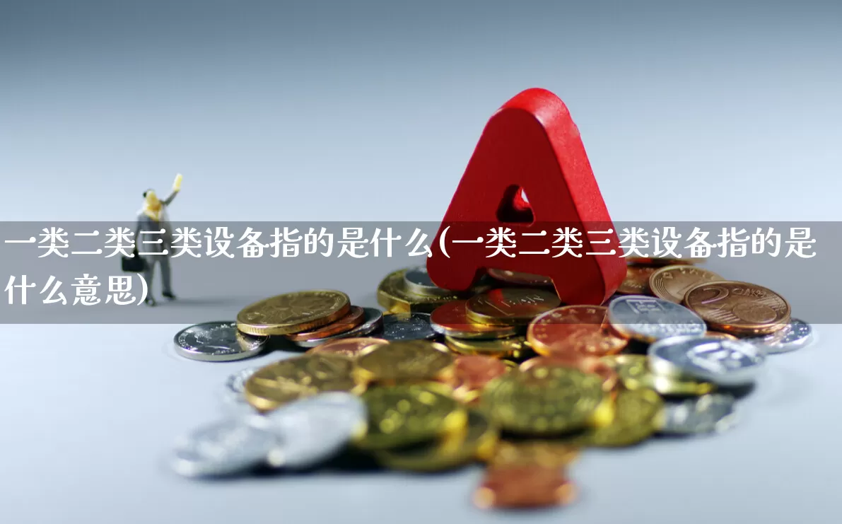 一类二类三类设备指的是什么(一类二类三类设备指的是什么意思)_https://www.syklpowerbike.com_科创板_第1张