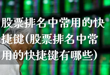 股票排名中常用的快捷键(股票排名中常用的快捷键有哪些)_https://www.syklpowerbike.com_科创板_第1张