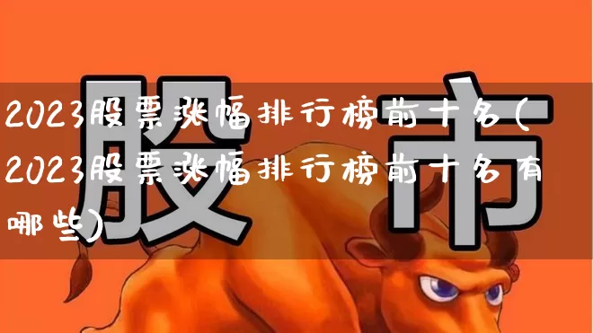 2023股票涨幅排行榜前十名(2023股票涨幅排行榜前十名有哪些)_https://www.syklpowerbike.com_科创板_第1张