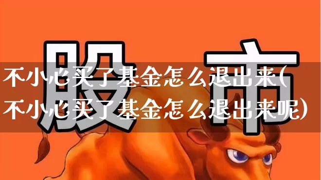 不小心买了基金怎么退出来(不小心买了基金怎么退出来呢)_https://www.syklpowerbike.com_科创板_第1张