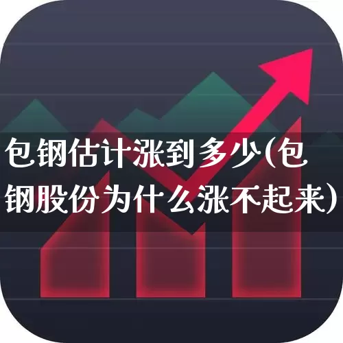 包钢估计涨到多少(包钢股份为什么涨不起来)_https://www.syklpowerbike.com_科创板_第1张