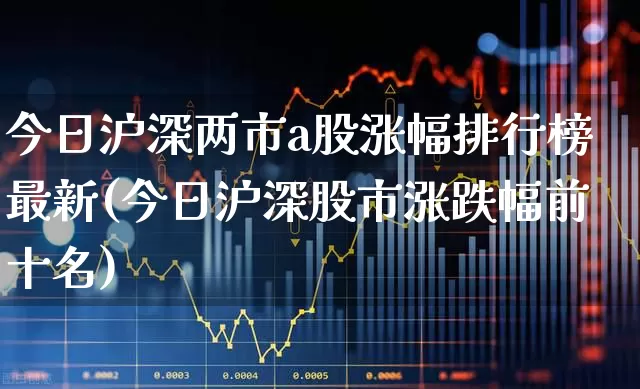 今日沪深两市a股涨幅排行榜最新(今日沪深股市涨跌幅前十名)_https://www.syklpowerbike.com_上交所_第1张