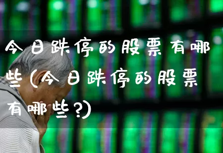 今日跌停的股票有哪些(今日跌停的股票有哪些?)_https://www.syklpowerbike.com_科创板_第1张