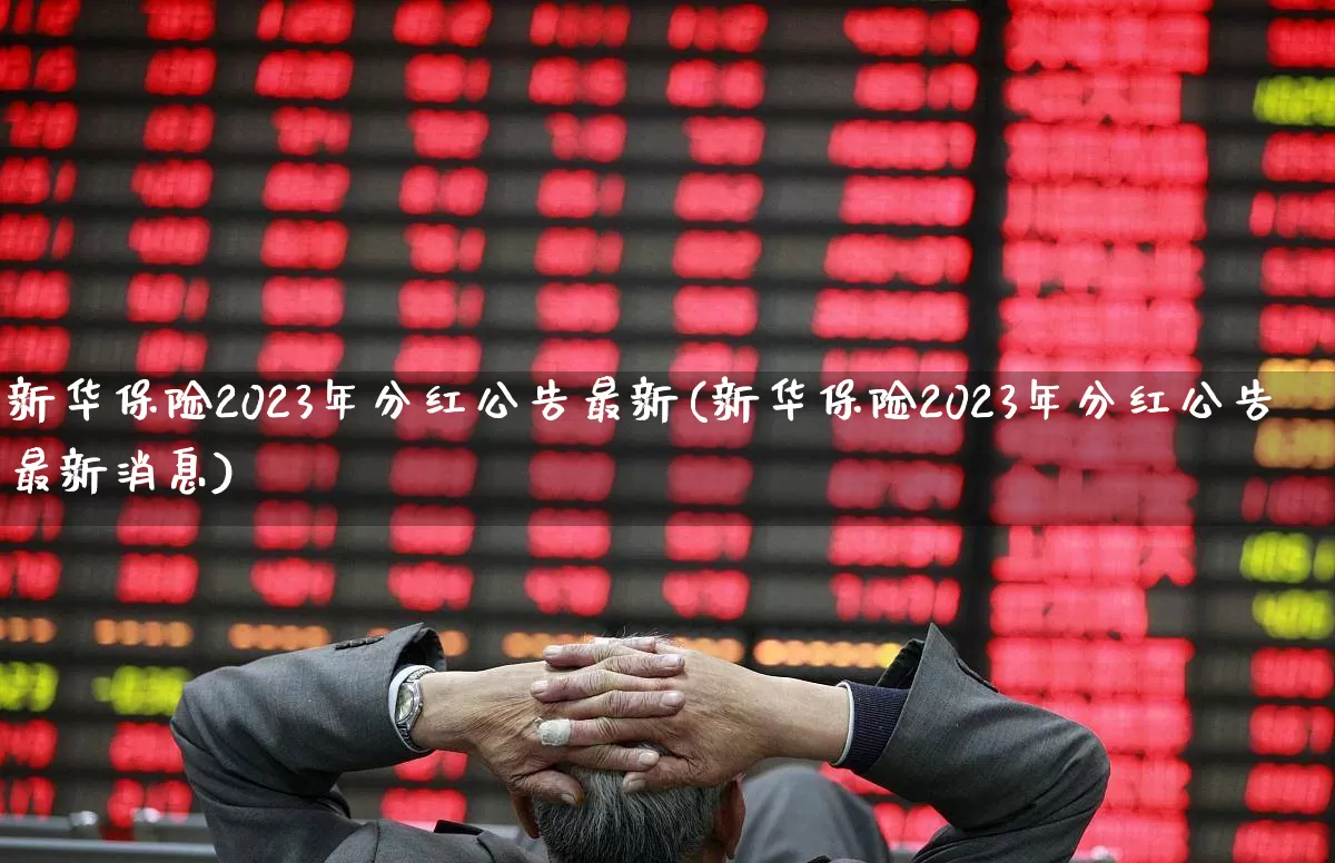 新华保险2023年分红公告最新(新华保险2023年分红公告最新消息)_https://www.syklpowerbike.com_创业板_第1张
