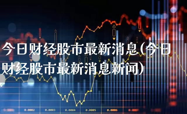 今日财经股市最新消息(今日财经股市最新消息新闻)_https://www.syklpowerbike.com_科创板_第1张