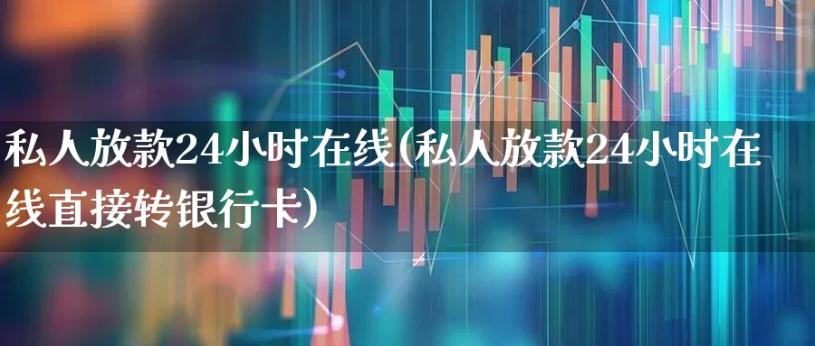 私人放款24小时在线(私人放款24小时在线直接转银行卡)_https://www.syklpowerbike.com_北交所_第1张