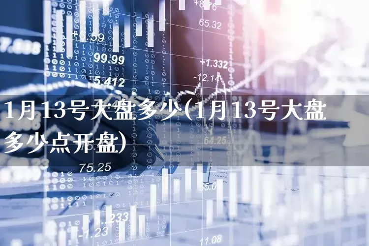 1月13号大盘多少(1月13号大盘多少点开盘)_https://www.syklpowerbike.com_科创板_第1张