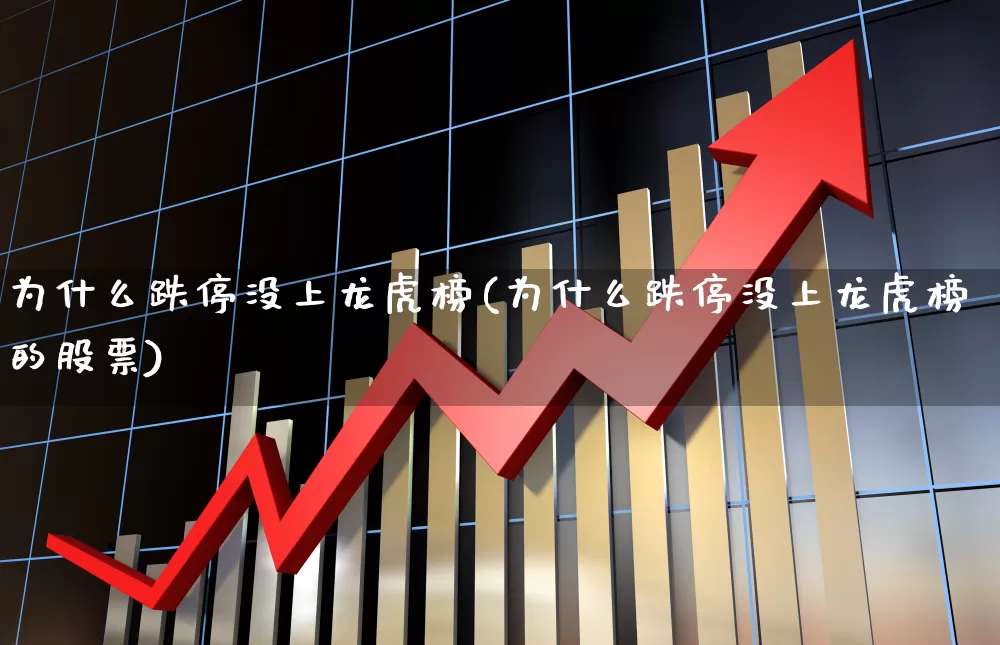 为什么跌停没上龙虎榜(为什么跌停没上龙虎榜的股票)_https://www.syklpowerbike.com_创业板_第1张