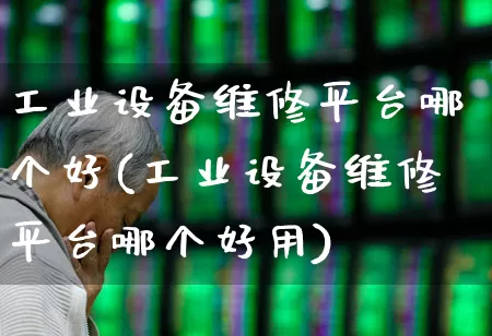 工业设备维修平台哪个好(工业设备维修平台哪个好用)_https://www.syklpowerbike.com_创业板_第1张