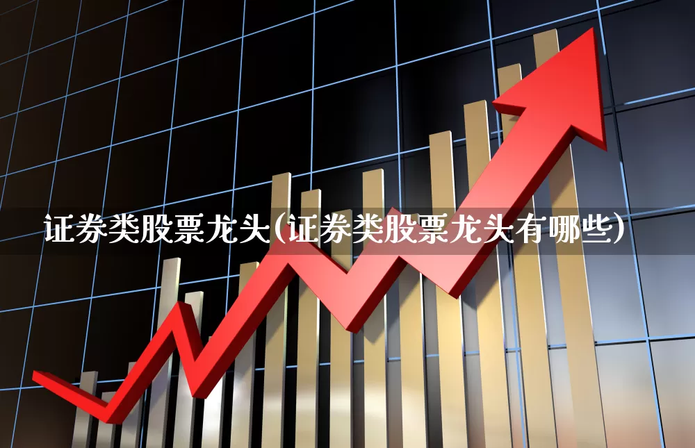 证券类股票龙头(证券类股票龙头有哪些)_https://www.syklpowerbike.com_北交所_第1张