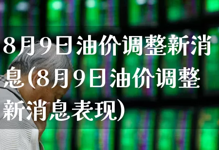 8月9日油价调整新消息(8月9日油价调整新消息表现)_https://www.syklpowerbike.com_上交所_第1张