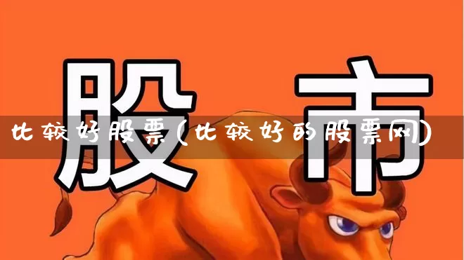 比较好股票(比较好的股票网)_https://www.syklpowerbike.com_北交所_第1张