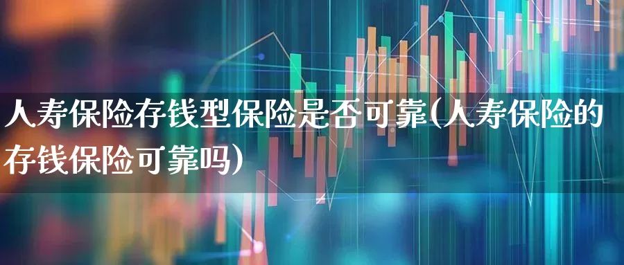 人寿保险存钱型保险是否可靠(人寿保险的存钱保险可靠吗)_https://www.syklpowerbike.com_创业板_第1张