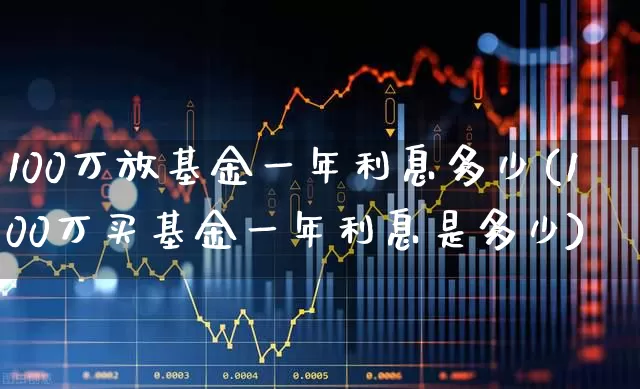 100万放基金一年利息多少(100万买基金一年利息是多少)_https://www.syklpowerbike.com_科创板_第1张