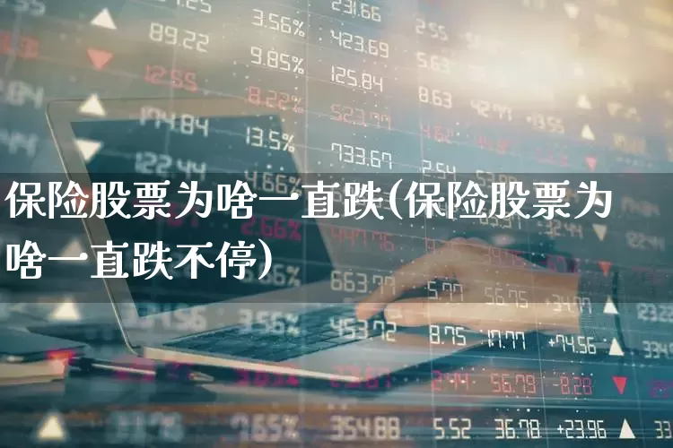 保险股票为啥一直跌(保险股票为啥一直跌不停)_https://www.syklpowerbike.com_创业板_第1张