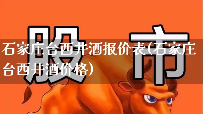 石家庄台西井酒报价表(石家庄台西井酒价格)_https://www.syklpowerbike.com_科创板_第1张
