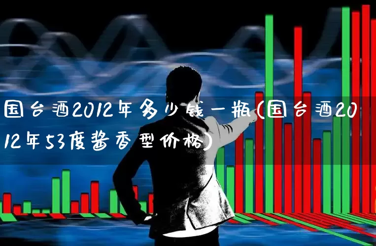 国台酒2012年多少钱一瓶(国台酒2012年53度酱香型价格)_https://www.syklpowerbike.com_科创板_第1张