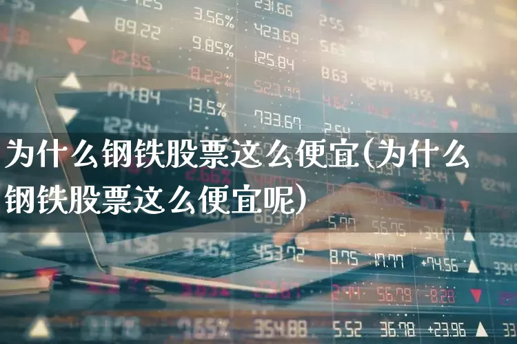 为什么钢铁股票这么便宜(为什么钢铁股票这么便宜呢)_https://www.syklpowerbike.com_北交所_第1张