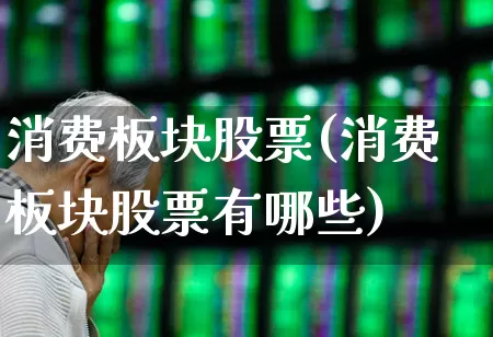 消费板块股票(消费板块股票有哪些)_https://www.syklpowerbike.com_科创板_第1张
