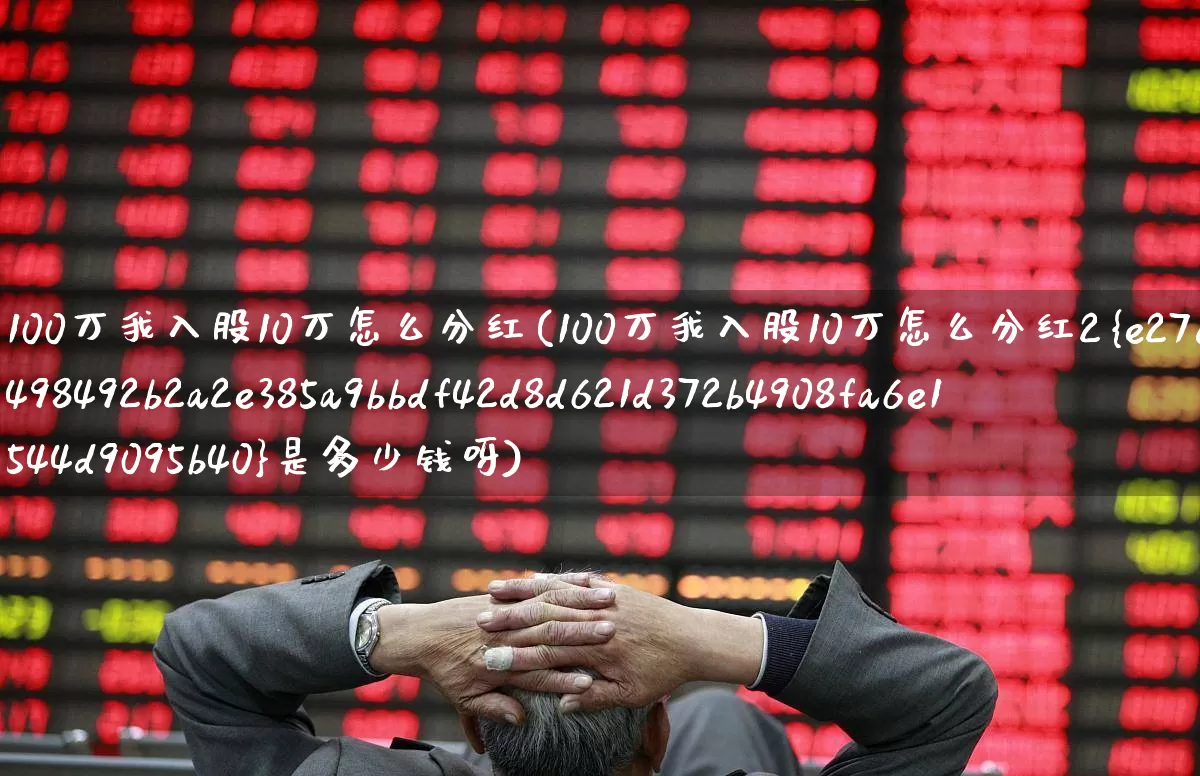 100万我入股10万怎么分红(100万我入股10万怎么分红2%是多少钱呀)_https://www.syklpowerbike.com_深交所_第1张