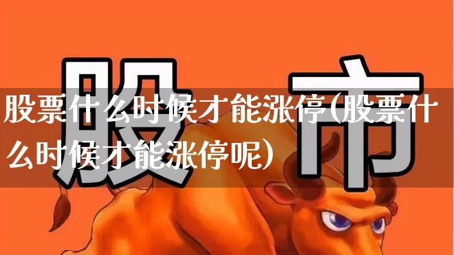 股票什么时候才能涨停(股票什么时候才能涨停呢)_https://www.syklpowerbike.com_上交所_第1张