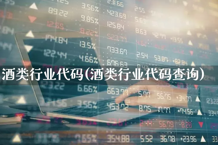 酒类行业代码(酒类行业代码查询)_https://www.syklpowerbike.com_创业板_第1张