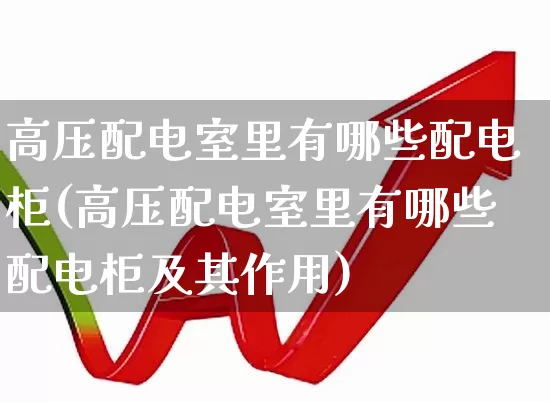 高压配电室里有哪些配电柜(高压配电室里有哪些配电柜及其作用)_https://www.syklpowerbike.com_北交所_第1张