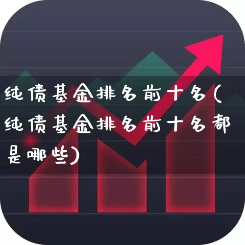 纯债基金排名前十名(纯债基金排名前十名都是哪些)_https://www.syklpowerbike.com_创业板_第1张