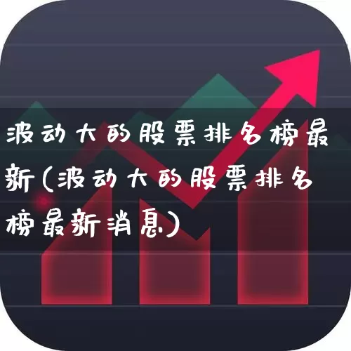 波动大的股票排名榜最新(波动大的股票排名榜最新消息)_https://www.syklpowerbike.com_深交所_第1张