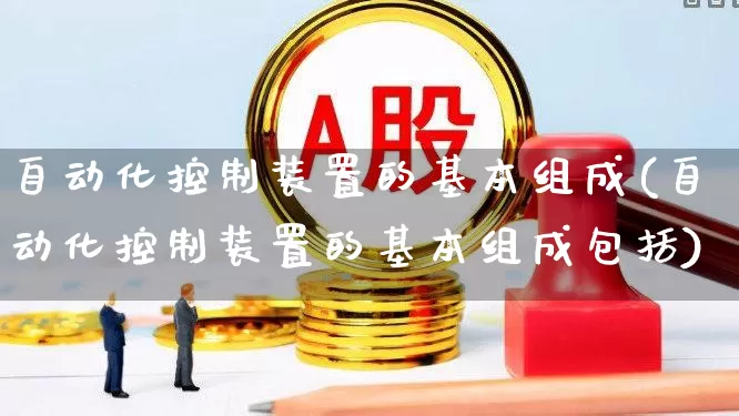 自动化控制装置的基本组成(自动化控制装置的基本组成包括)_https://www.syklpowerbike.com_创业板_第1张