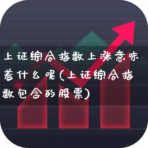 上证综合指数上涨意味着什么呢(上证综合指数包含的股票)_https://www.syklpowerbike.com_科创板_第1张