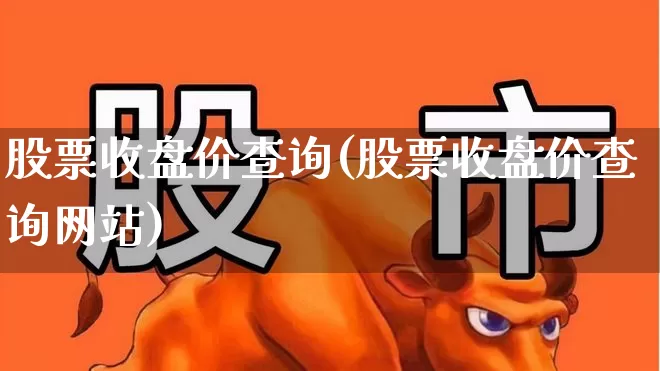 股票收盘价查询(股票收盘价查询网站)_https://www.syklpowerbike.com_科创板_第1张